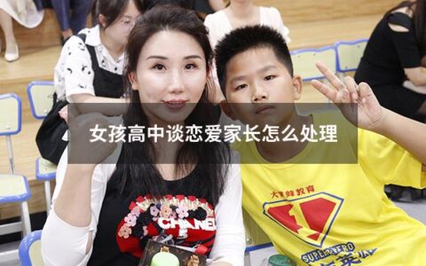 女孩高中谈恋爱家长怎么处理（女孩高中谈恋爱家长怎么处理关系）