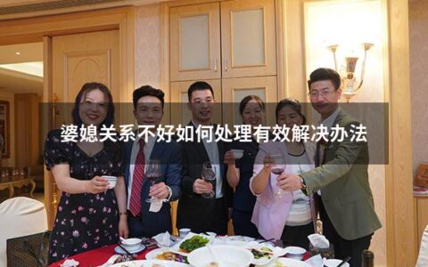 婆媳关系不好如何处理有效解决办法（因为婆媳关系不好导致离婚）