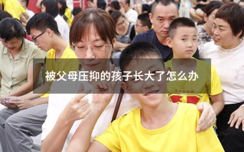 被父母压抑的孩子长大了怎么办