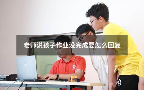 老师说孩子作业没完成要怎么回复
