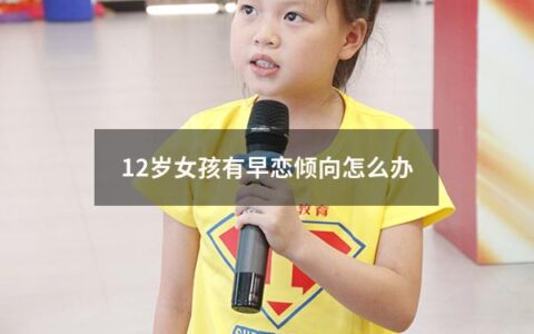 12岁女孩有早恋倾向怎么办（12岁女孩有早恋倾向怎么办呢）