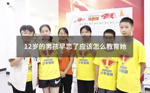 12岁的男孩早恋了应该怎么教育她（12岁的男孩早恋了应该怎么教育她呢）