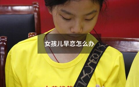 女孩儿早恋怎么办（女孩儿早恋怎么办？）