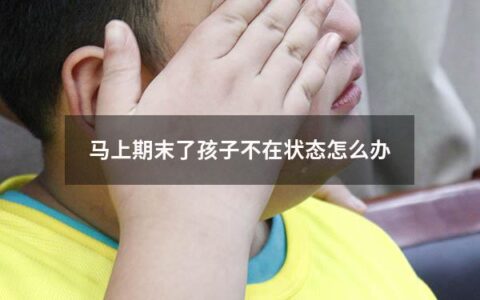 马上期末了孩子不在状态怎么办