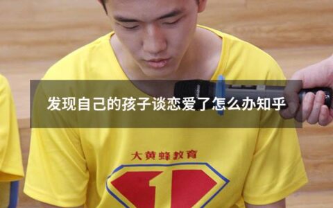 发现自己的孩子谈恋爱了怎么办知乎（发现自己的孩子谈恋爱了怎么办知乎小说）