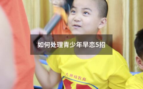 如何处理青少年早恋5招（如何处理青少年早恋问题）