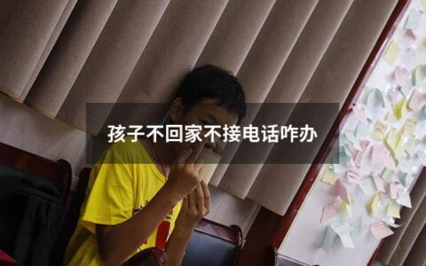 孩子不回家不接电话咋办