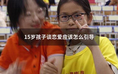 15岁孩子谈恋爱应该怎么引导