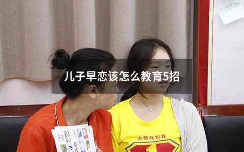 儿子早恋该怎么教育5招（儿子早恋该怎么解决）