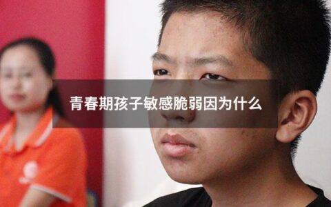 青春期孩子敏感脆弱因为什么