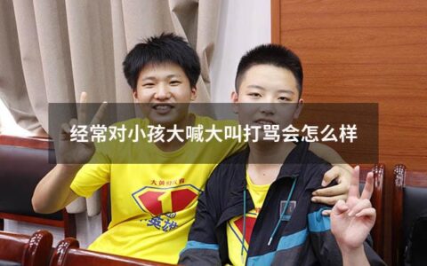 经常对小孩大喊大叫打骂会怎么样