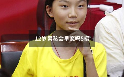 12岁男孩会早恋吗5招（12岁的男孩会早恋吗）