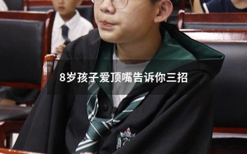 8岁孩子爱顶嘴告诉你三招