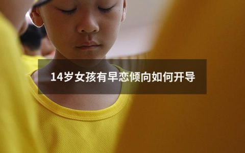 14岁女孩有早恋倾向如何开导（14岁女孩有早恋倾向如何开导她）