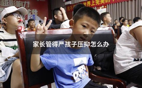 家长管得严孩子压抑怎么办