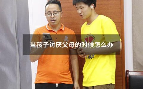 当孩子讨厌父母的时候怎么办