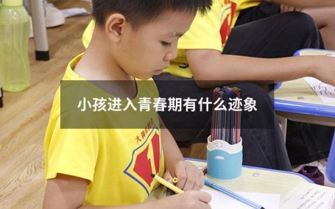 小孩进入青春期有什么迹象