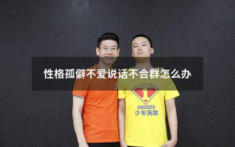 性格孤僻不爱说话不合群怎么办