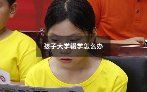 孩子大学辍学怎么办（高中辍学怎么读大学）
