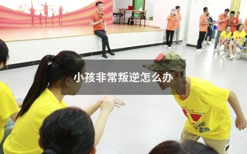 小孩非常叛逆怎么办