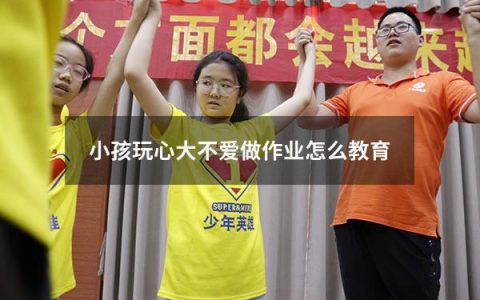 小孩玩心大不爱做作业怎么教育