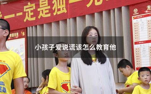 小孩子爱说谎该怎么教育他