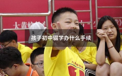 孩子初中辍学办什么手续（孩子初中没读完辍学怎么办）