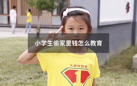 小学生偷家里钱怎么教育