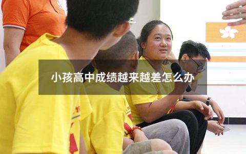 小孩高中成绩越来越差怎么办