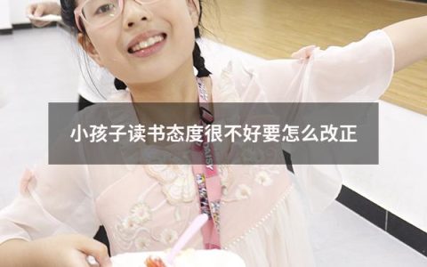 小孩子读书态度很不好要怎么改正