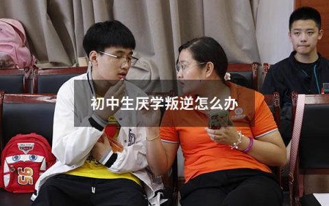初中生厌学叛逆怎么办