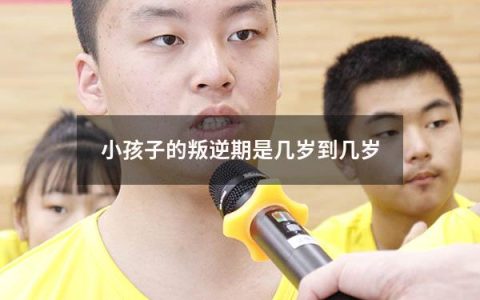 小孩子的叛逆期是几岁到几岁