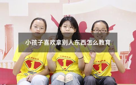小孩子喜欢拿别人东西怎么教育