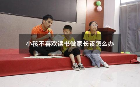 小孩不喜欢读书做家长该怎么办