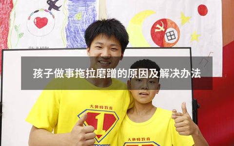 孩子做事拖拉磨蹭的原因及解决办法