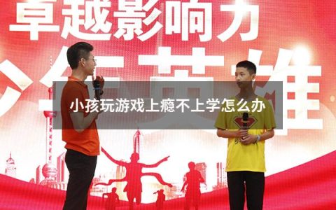 小孩玩游戏上瘾不上学怎么办
