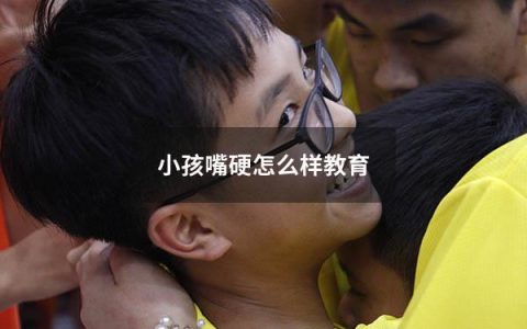 小孩嘴硬怎么样教育
