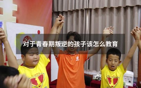 对于青春期叛逆的孩子该怎么教育