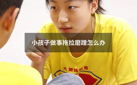 小孩子做事拖拉磨蹭怎么办