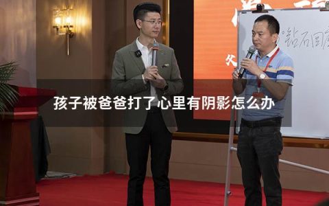 孩子被爸爸打了心里有阴影怎么办