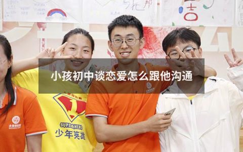 小孩初中谈恋爱怎么跟他沟通