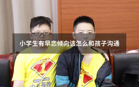 小学生有早恋倾向该怎么和孩子沟通