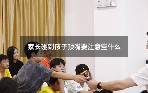 家长碰到孩子顶嘴要注意些什么
