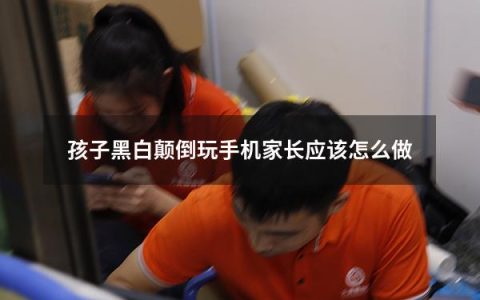 孩子黑白颠倒玩手机家长应该怎么做