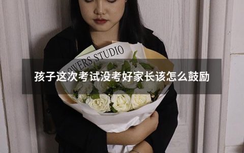 孩子这次考试没考好家长该怎么鼓励