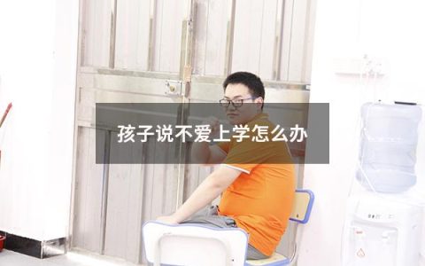 孩子说不爱上学怎么办