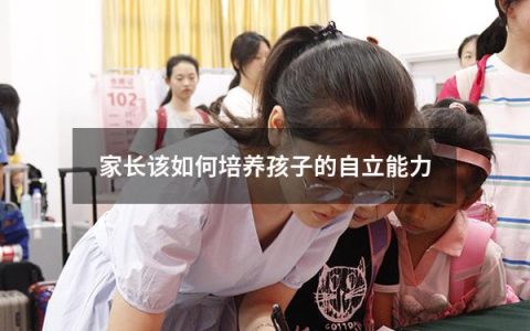 家长该如何培养孩子的自立能力