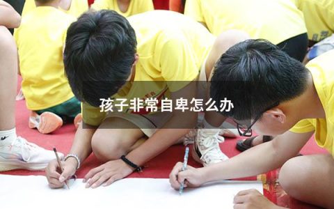 孩子非常自卑怎么办