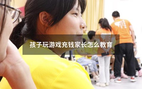 孩子玩游戏充钱家长怎么教育