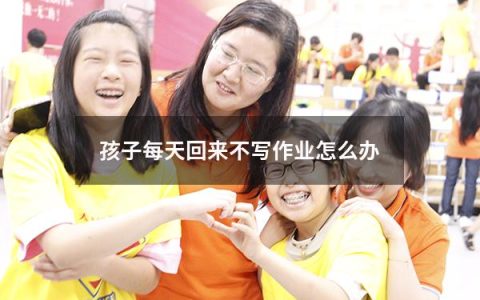 孩子每天回来不写作业怎么办